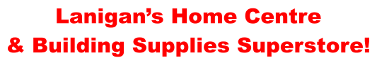 Lanigan’s Home Centre & Building Supplies Superstore!